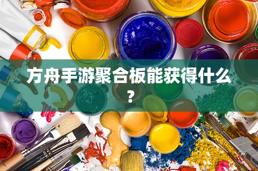 方舟手游聚合板能获得什么？