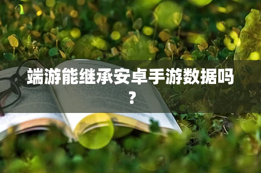 端游能继承安卓手游数据吗？