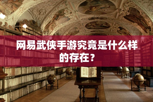 网易武侠手游究竟是什么样的存在？