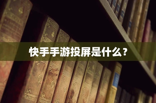 快手手游投屏是什么？