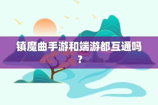 镇魔曲手游和端游都互通吗？