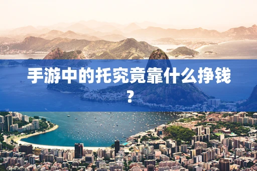 手游中的托究竟靠什么挣钱？
