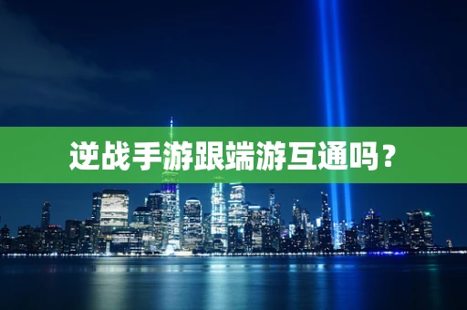逆战手游跟端游互通吗？