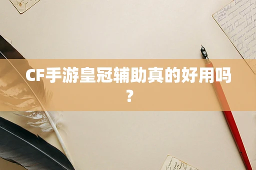 CF手游皇冠辅助真的好用吗？