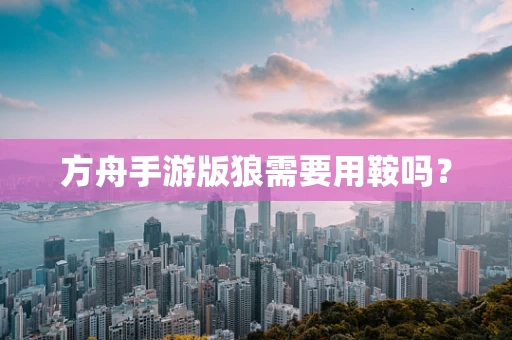 方舟手游版狼需要用鞍吗？