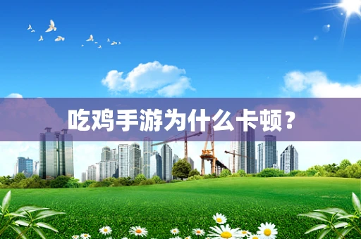 吃鸡手游为什么卡顿？