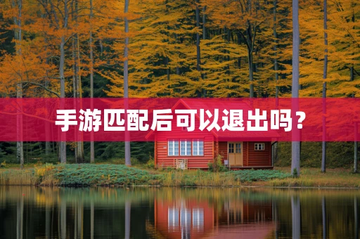 手游匹配后可以退出吗？