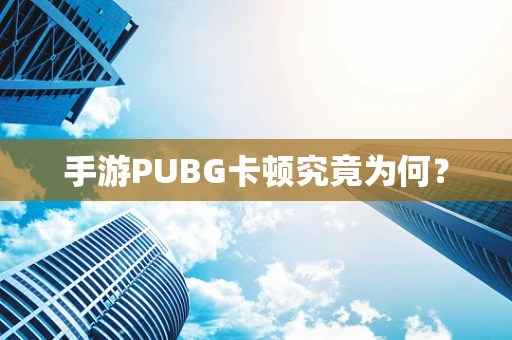 手游PUBG卡顿究竟为何？