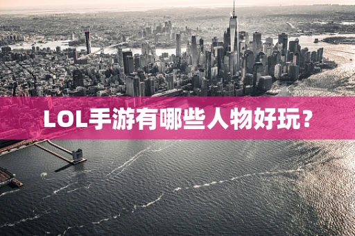 LOL手游有哪些人物好玩？