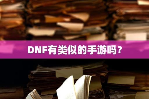 DNF有类似的手游吗？