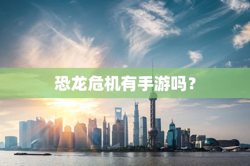 恐龙危机有手游吗？