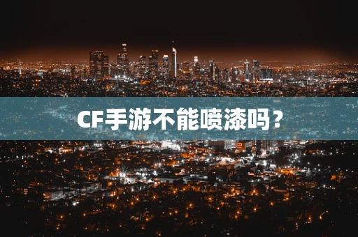 CF手游不能喷漆吗？