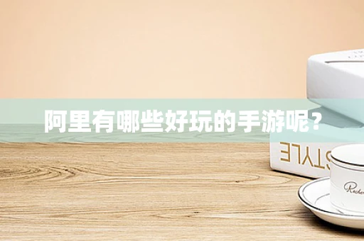 阿里有哪些好玩的手游呢？