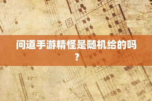 问道手游精怪是随机给的吗？