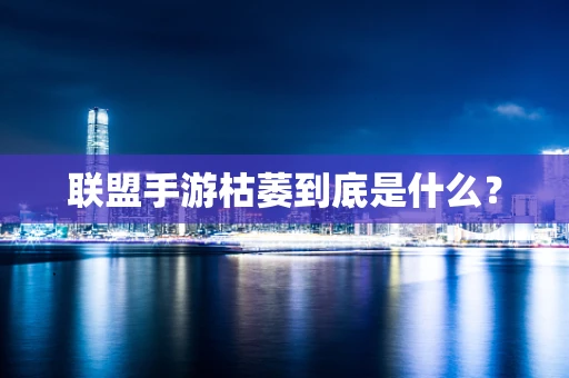 联盟手游枯萎到底是什么？