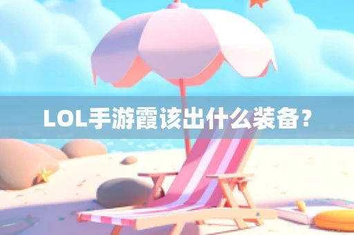 LOL手游霞该出什么装备？
