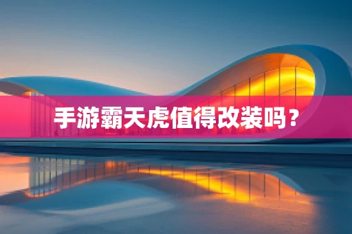 手游霸天虎值得改装吗？