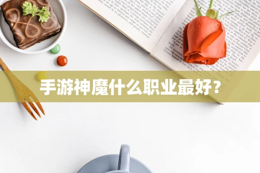 手游神魔什么职业最好？