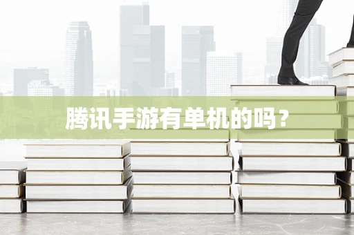 腾讯手游有单机的吗？