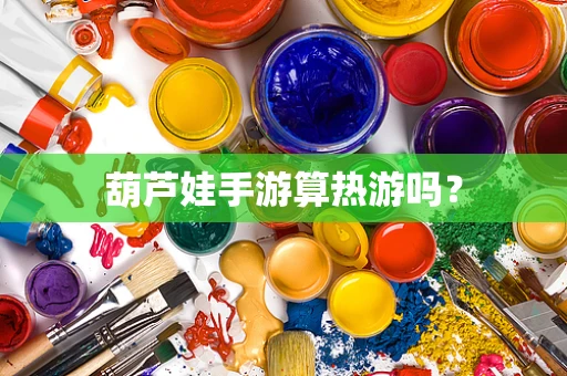 葫芦娃手游算热游吗？