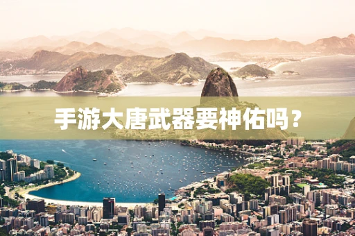 手游大唐武器要神佑吗？