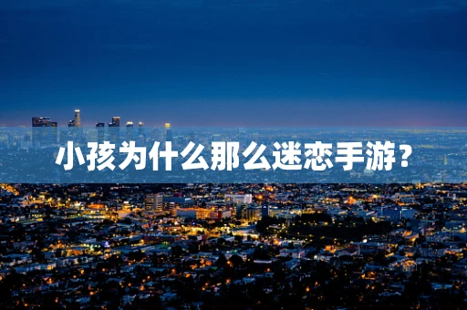 小孩为什么那么迷恋手游？