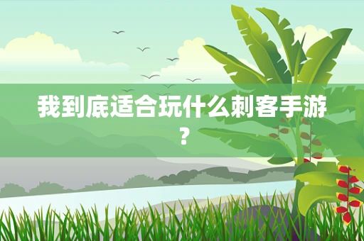 我到底适合玩什么刺客手游？