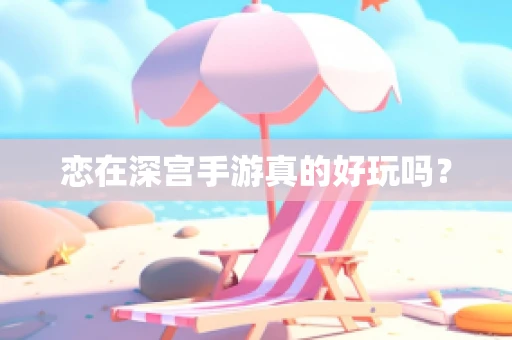 恋在深宫手游真的好玩吗？
