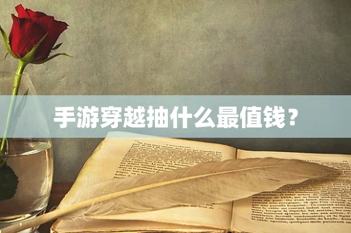 手游穿越抽什么最值钱？