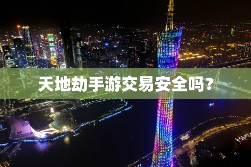 天地劫手游交易安全吗？