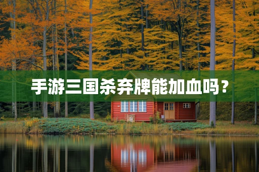 手游三国杀弃牌能加血吗？