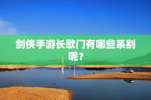 剑侠手游长歌门有哪些系别呢？