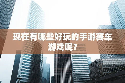 现在有哪些好玩的手游赛车游戏呢？