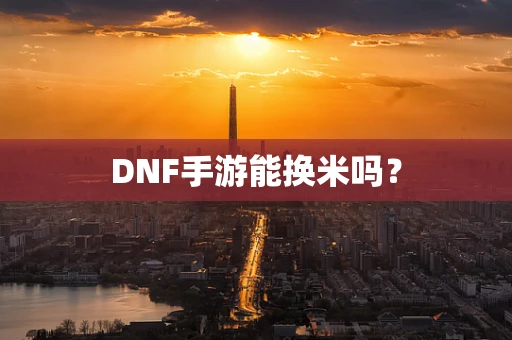DNF手游能换米吗？