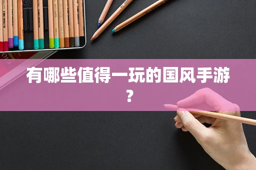 有哪些值得一玩的国风手游？