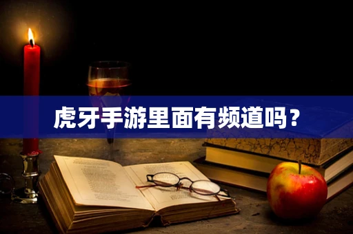 虎牙手游里面有频道吗？