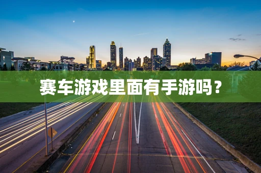 赛车游戏里面有手游吗？
