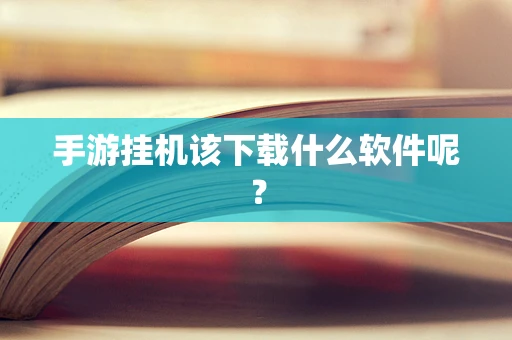 手游挂机该下载什么软件呢？