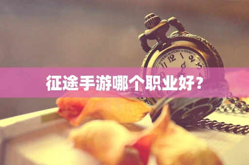 征途手游哪个职业好？