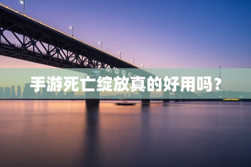 手游死亡绽放真的好用吗？