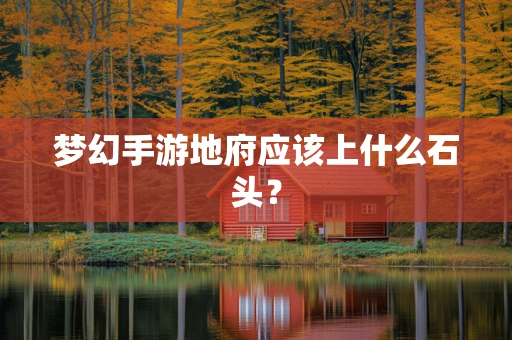 梦幻手游地府应该上什么石头？