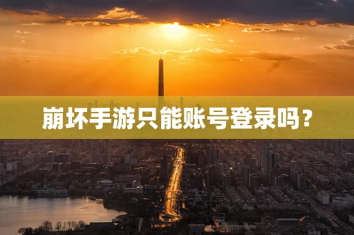 崩坏手游只能账号登录吗？