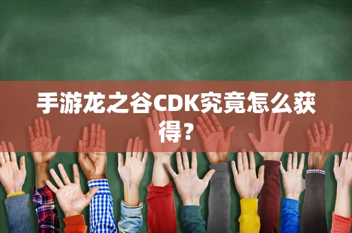 手游龙之谷CDK究竟怎么获得？