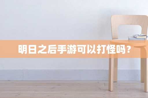 明日之后手游可以打怪吗？