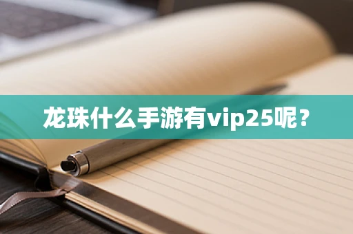 龙珠什么手游有vip25呢？