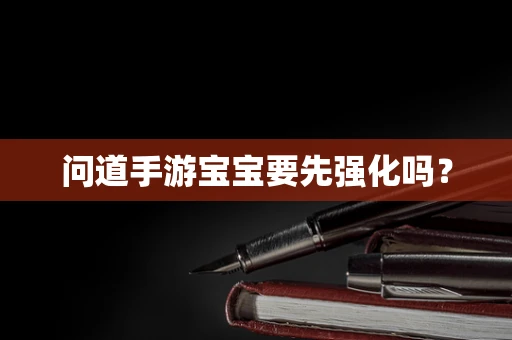 问道手游宝宝要先强化吗？