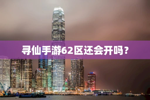 寻仙手游62区还会开吗？