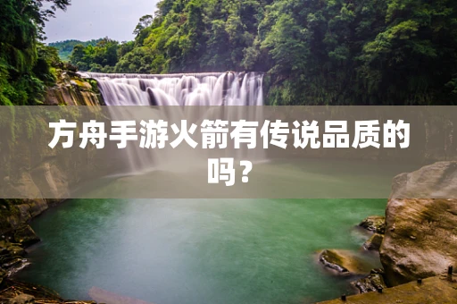 方舟手游火箭有传说品质的吗？