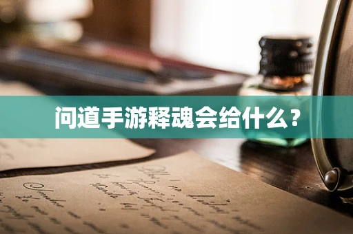 问道手游释魂会给什么？
