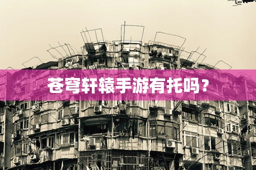 苍穹轩辕手游有托吗？